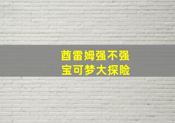 酋雷姆强不强 宝可梦大探险